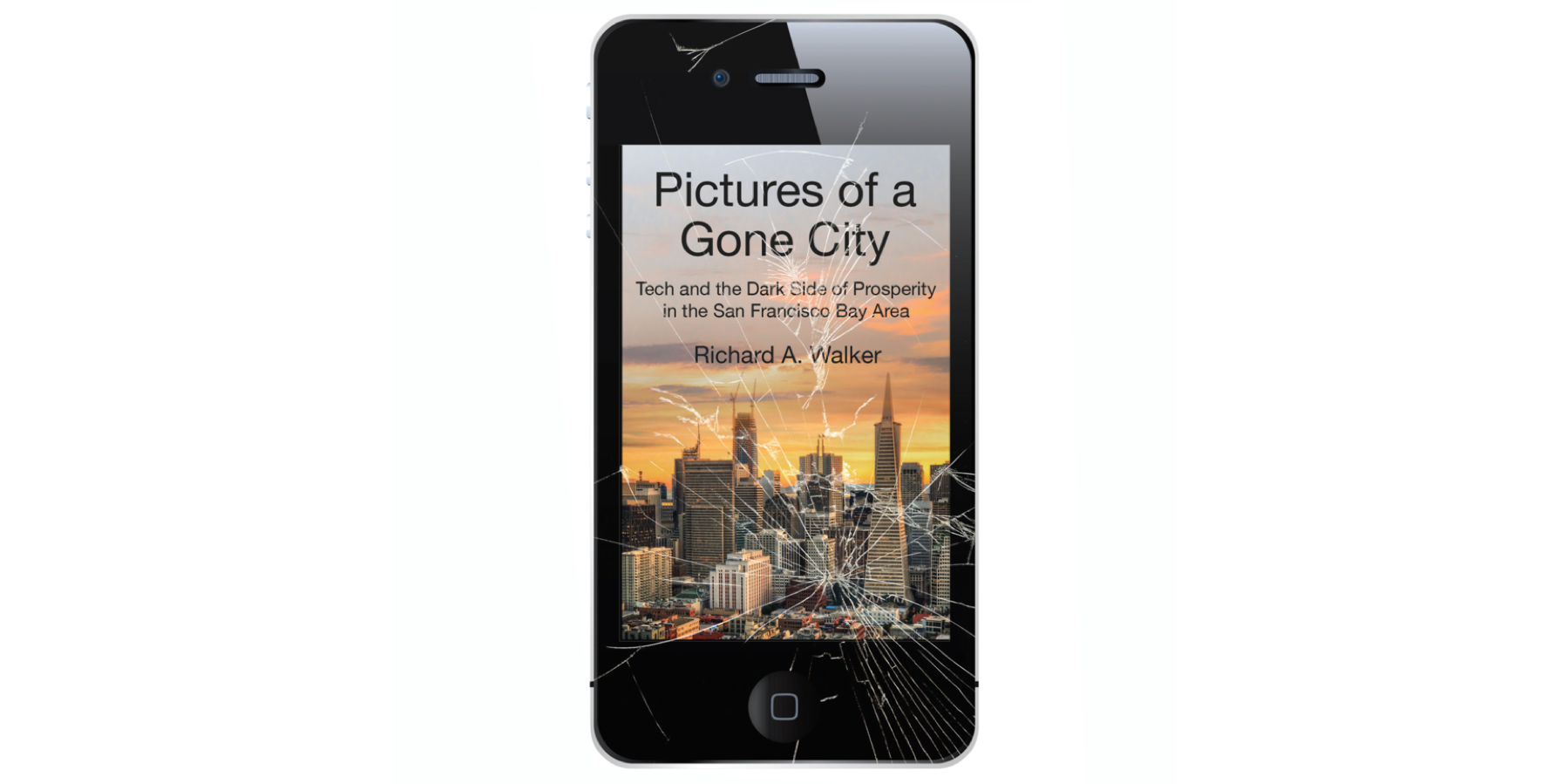 Richard Walker | Pictures of a Gone City: Tech and the Dark Side of Prosperity in the San Francisco Bay Area